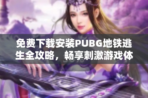 免费下载安装PUBG地铁逃生全攻略，畅享刺激游戏体验