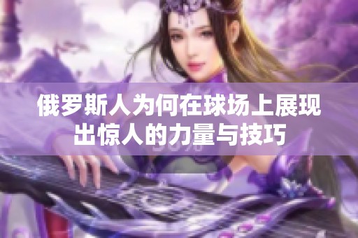 俄罗斯人为何在球场上展现出惊人的力量与技巧