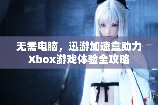 无需电脑，迅游加速盒助力Xbox游戏体验全攻略