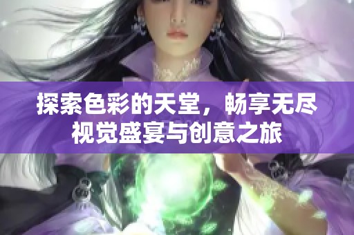 探索色彩的天堂，畅享无尽视觉盛宴与创意之旅