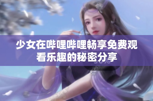 少女在哔哩哔哩畅享免费观看乐趣的秘密分享