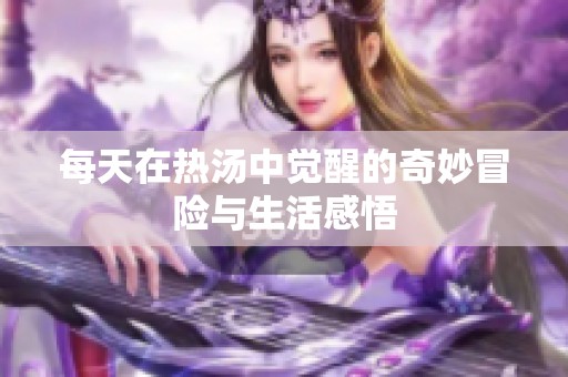 每天在热汤中觉醒的奇妙冒险与生活感悟