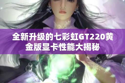 全新升级的七彩虹GT220黄金版显卡性能大揭秘