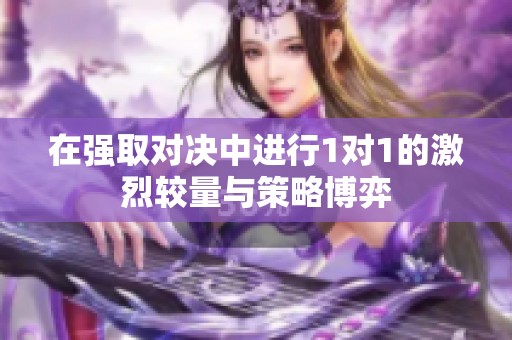 在强取对决中进行1对1的激烈较量与策略博弈