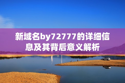 新域名by72777的详细信息及其背后意义解析