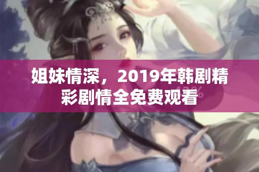 姐妹情深，2019年韩剧精彩剧情全免费观看