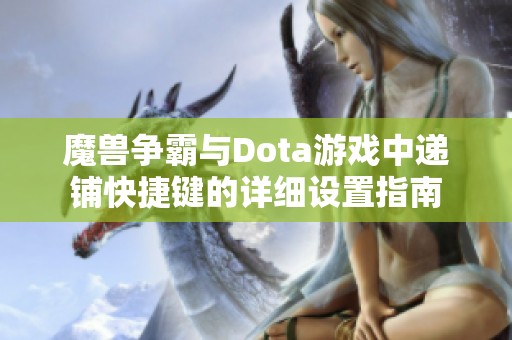 魔兽争霸与Dota游戏中递铺快捷键的详细设置指南