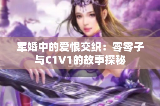 军婚中的爱恨交织：零零子与C1V1的故事探秘