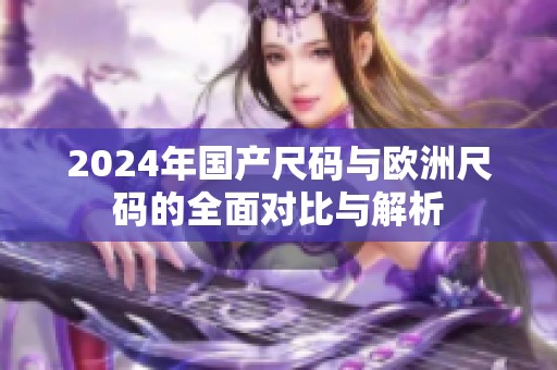 2024年国产尺码与欧洲尺码的全面对比与解析