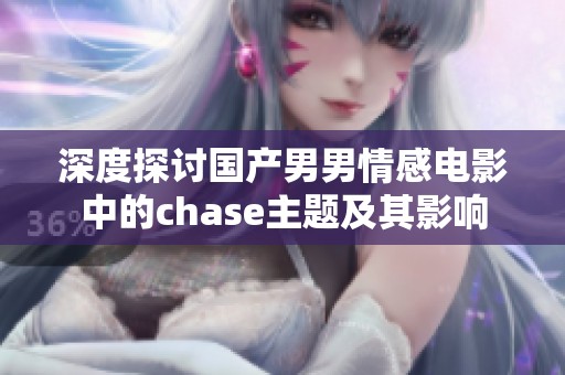 深度探讨国产男男情感电影中的chase主题及其影响