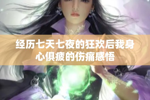 经历七天七夜的狂欢后我身心俱疲的伤痛感悟