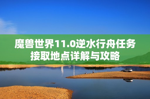 魔兽世界11.0逆水行舟任务接取地点详解与攻略