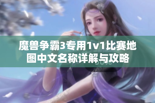 魔兽争霸3专用1v1比赛地图中文名称详解与攻略