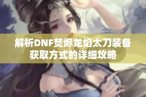 解析DNF焚烬龙焰太刀装备获取方式的详细攻略