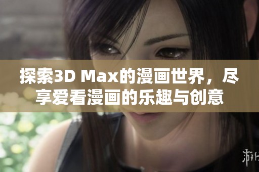 探索3D Max的漫画世界，尽享爱看漫画的乐趣与创意