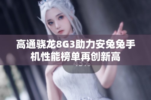 高通骁龙8G3助力安兔兔手机性能榜单再创新高