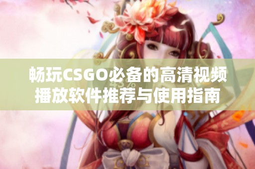 畅玩CSGO必备的高清视频播放软件推荐与使用指南