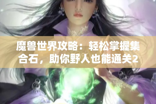 魔兽世界攻略：轻松掌握集合石，助你野人也能通关25H奥杜尔