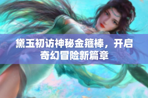 黛玉初访神秘金箍棒，开启奇幻冒险新篇章