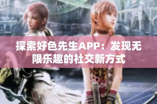 探索好色先生APP：发现无限乐趣的社交新方式