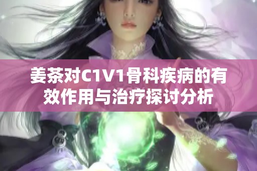 姜茶对C1V1骨科疾病的有效作用与治疗探讨分析