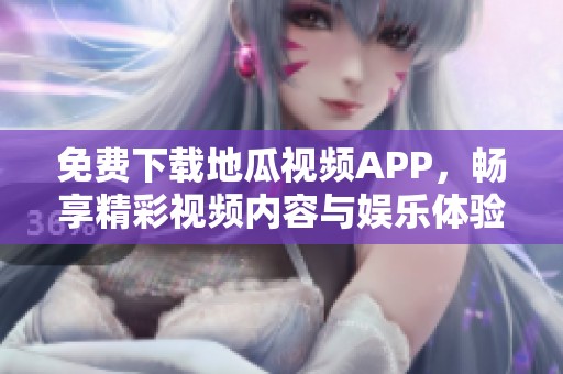 免费下载地瓜视频APP，畅享精彩视频内容与娱乐体验