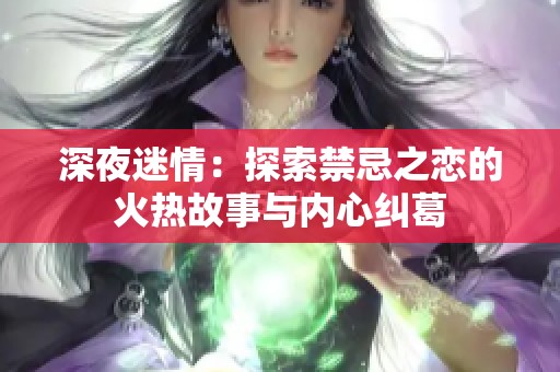 深夜迷情：探索禁忌之恋的火热故事与内心纠葛