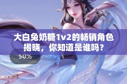 大白兔奶糖1v2的畅销角色揭晓，你知道是谁吗？