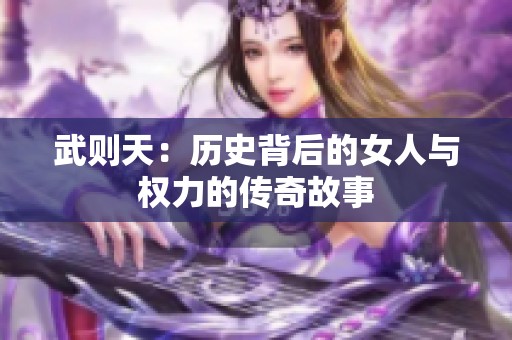 武则天：历史背后的女人与权力的传奇故事