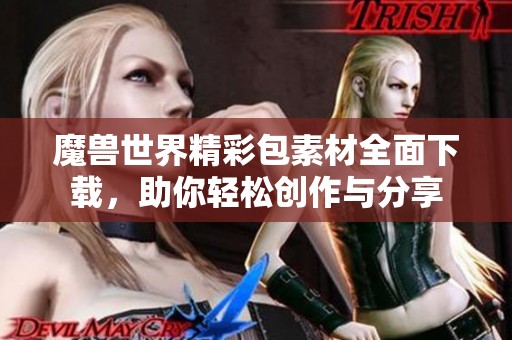 魔兽世界精彩包素材全面下载，助你轻松创作与分享