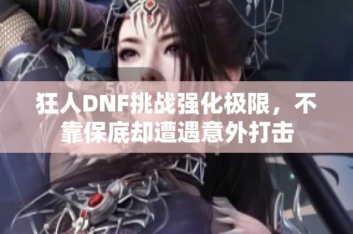 狂人DNF挑战强化极限，不靠保底却遭遇意外打击