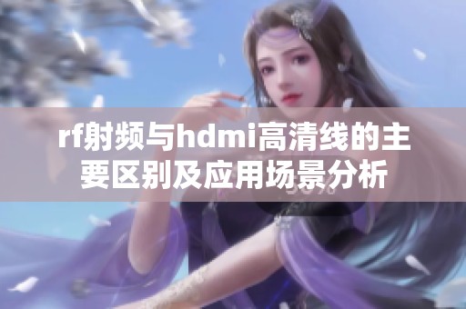 rf射频与hdmi高清线的主要区别及应用场景分析