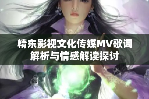 精东影视文化传媒MV歌词解析与情感解读探讨