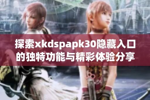 探索xkdspapk30隐藏入口的独特功能与精彩体验分享