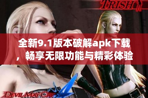 全新9.1版本破解apk下载，畅享无限功能与精彩体验