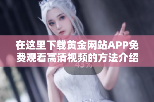 在这里下载黄金网站APP免费观看高清视频的方法介绍