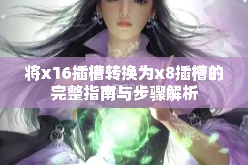 将x16插槽转换为x8插槽的完整指南与步骤解析