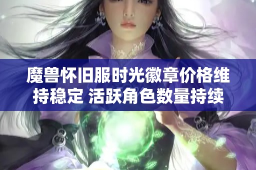 魔兽怀旧服时光徽章价格维持稳定 活跃角色数量持续增长