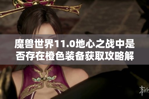 魔兽世界11.0地心之战中是否存在橙色装备获取攻略解析