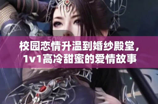 校园恋情升温到婚纱殿堂，1v1高冷甜蜜的爱情故事