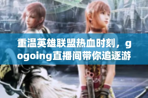 重温英雄联盟热血时刻，gogoing直播间带你追逐游戏梦想