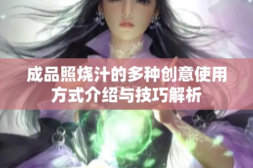 成品照烧汁的多种创意使用方式介绍与技巧解析