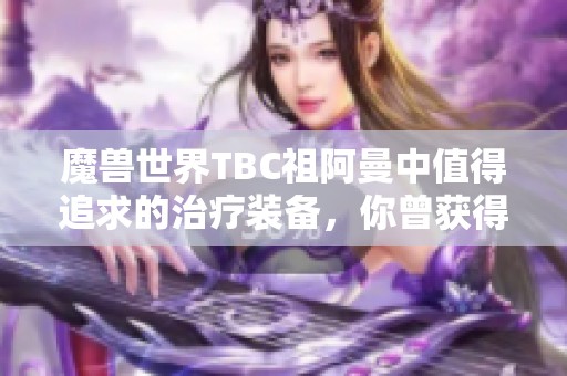 魔兽世界TBC祖阿曼中值得追求的治疗装备，你曾获得过吗？