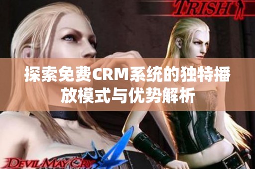 探索免费CRM系统的独特播放模式与优势解析