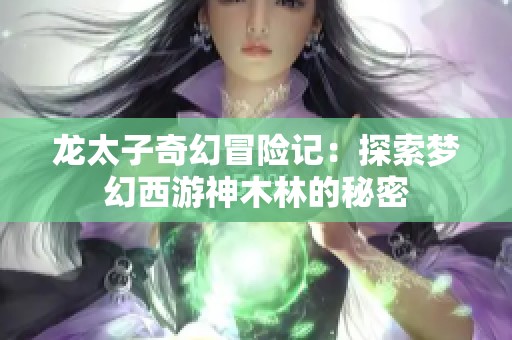 龙太子奇幻冒险记：探索梦幻西游神木林的秘密