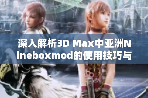 深入解析3D Max中亚洲Nineboxmod的使用技巧与攻略