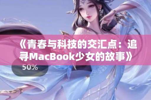 《青春与科技的交汇点：追寻MacBook少女的故事》