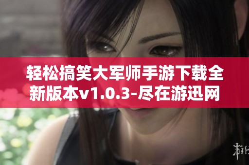 轻松搞笑大军师手游下载全新版本v1.0.3-尽在游迅网