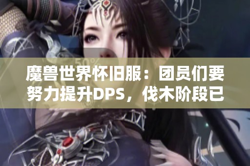 魔兽世界怀旧服：团员们要努力提升DPS，伐木阶段已开启！