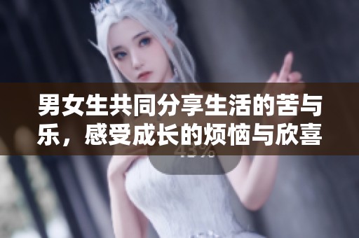 男女生共同分享生活的苦与乐，感受成长的烦恼与欣喜